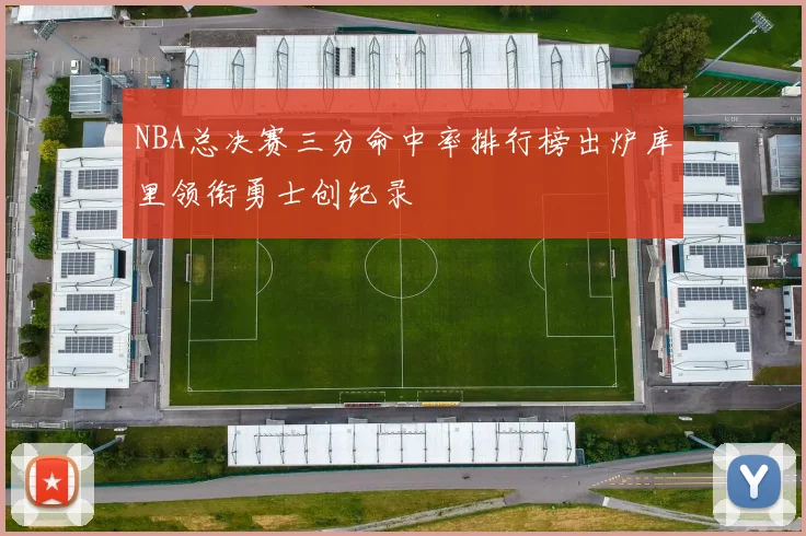 NBA总决赛三分命中率排行榜出炉库里领衔勇士创纪录
