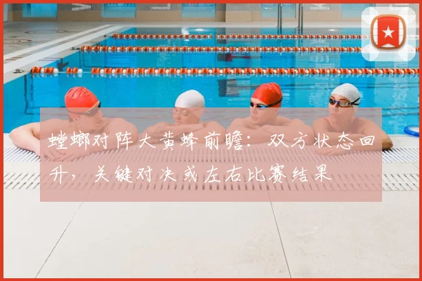 螳螂对阵大黄蜂前瞻：双方状态回升，关键对决或左右比赛结果