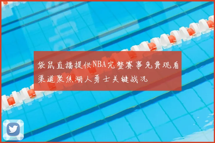 袋鼠直播提供NBA完整赛事免费观看渠道聚焦湖人勇士关键战况