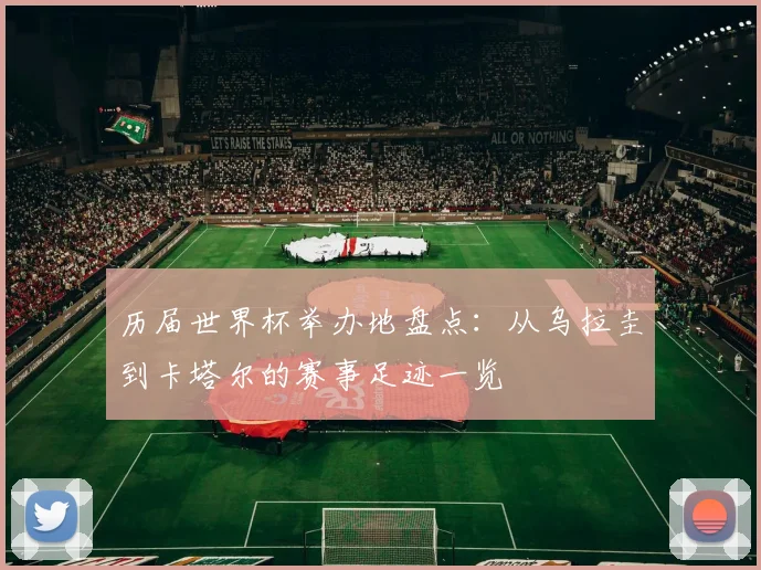历届世界杯举办地盘点:从乌拉圭到卡塔尔的赛事足迹一览