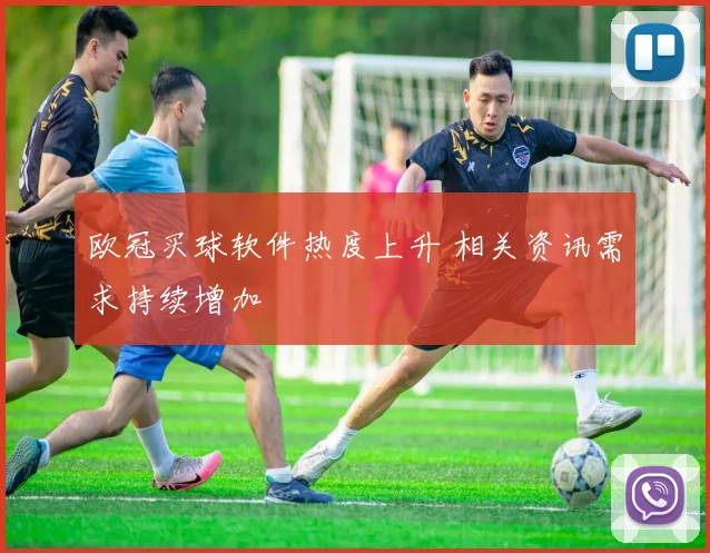 欧冠买球软件热度上升 相关资讯需求持续增加