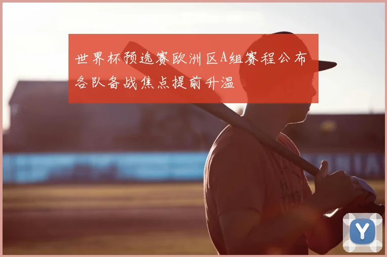世界杯预选赛欧洲区A组赛程公布 各队备战焦点提前升温