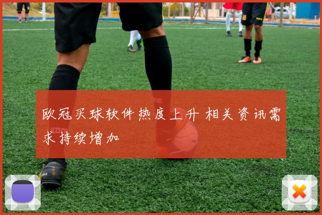 欧冠买球软件热度上升 相关资讯需求持续增加