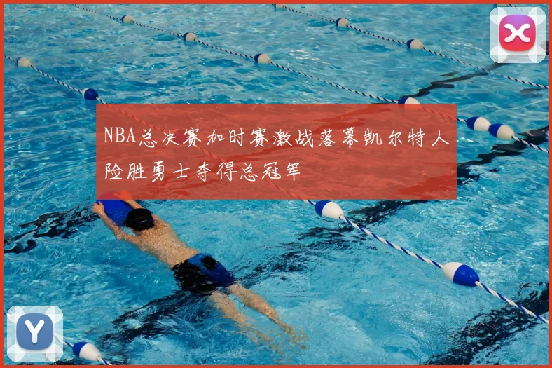 NBA总决赛加时赛激战落幕凯尔特人险胜勇士夺得总冠军