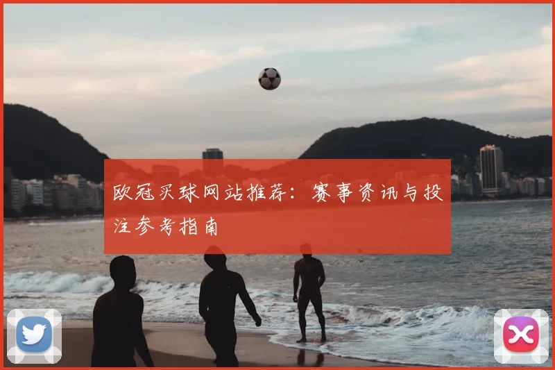 欧冠买球网站推荐:赛事资讯与投注参考指南