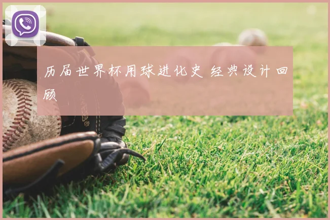 历届世界杯用球进化史 经典设计回顾