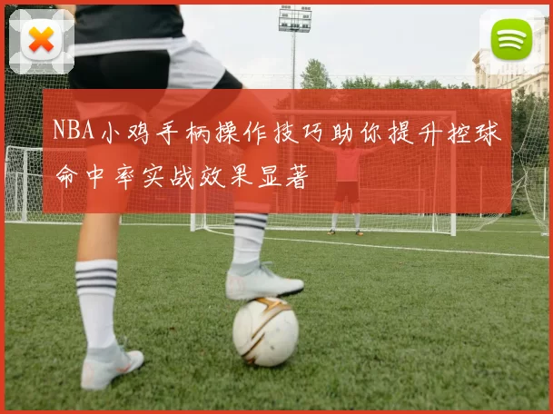 NBA小鸡手柄操作技巧助你提升控球命中率实战效果显著