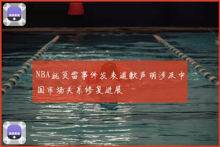 NBA就莫雷事件发表道歉声明涉及中国市场关系修复进展