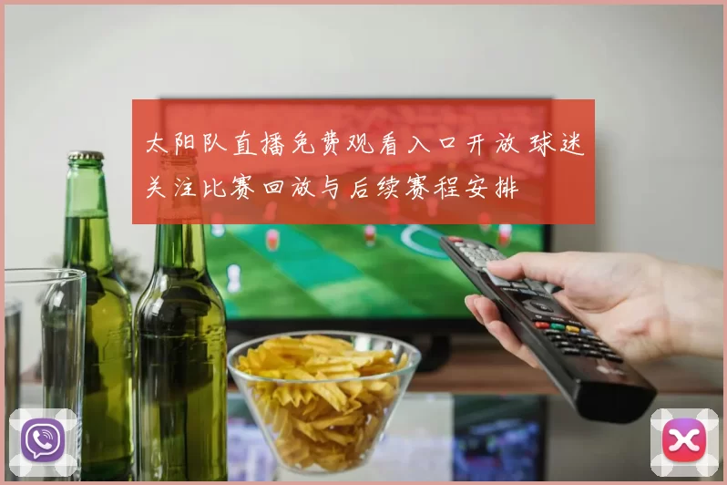 太阳队直播免费观看入口开放 球迷关注比赛回放与后续赛程安排