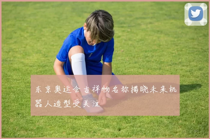 东京奥运会吉祥物名称揭晓未来机器人造型受关注