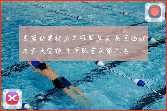 男篮世界杯历年冠军盘点 美国西班牙多次登顶 中国队曾获第八名