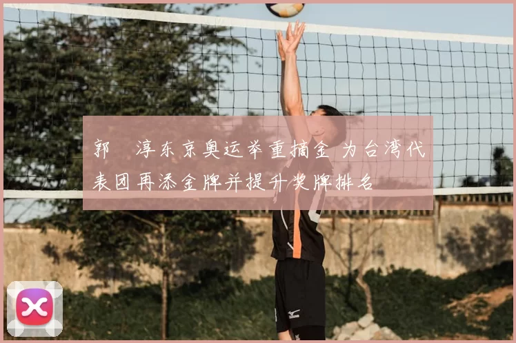 郭婞淳东京奥运举重摘金 为台湾代表团再添金牌并提升奖牌排名