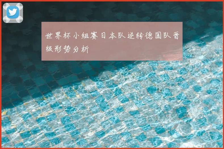 世界杯小组赛日本队逆转德国队晋级形势分析