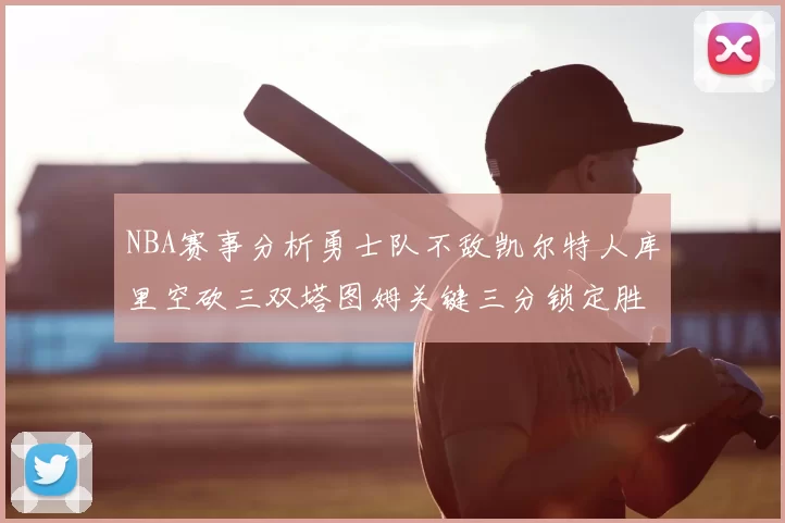 NBA赛事分析勇士队不敌凯尔特人库里空砍三双塔图姆关键三分锁定胜局