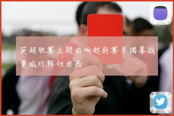 英超联赛主题曲响起新赛季揭幕战曼城对阵切尔西