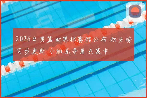 2026年男篮世界杯赛程公布 积分榜同步更新 小组竞争看点集中