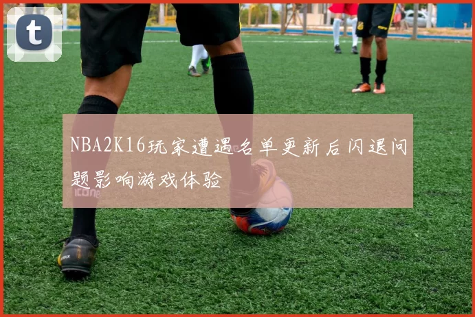 NBA2K16玩家遭遇名单更新后闪退问题影响游戏体验