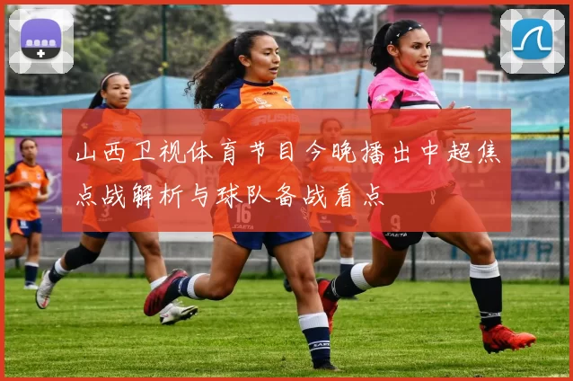 山西卫视体育节目今晚播出中超焦点战解析与球队备战看点