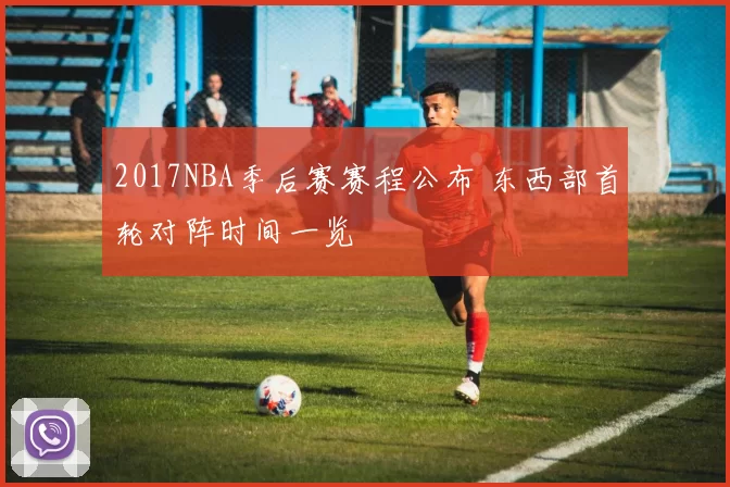2017NBA季后赛赛程公布 东西部首轮对阵时间一览