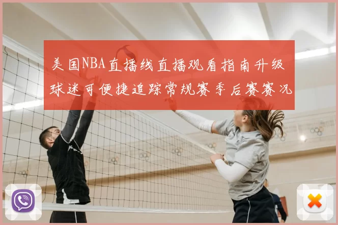 美国NBA直播线直播观看指南升级 球迷可便捷追踪常规赛季后赛赛况