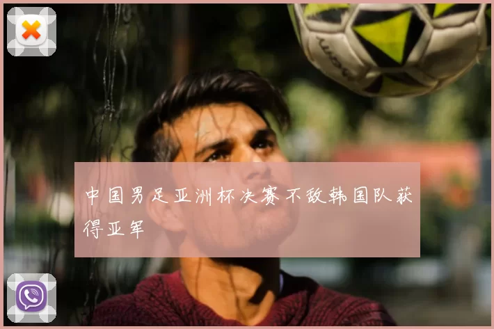 中国男足亚洲杯决赛不敌韩国队获得亚军