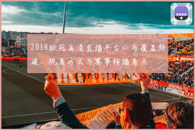 2018欧冠高清直播平台公布覆盖频道、观看方式与赛事转播看点