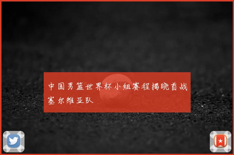 中国男篮世界杯小组赛程揭晓首战塞尔维亚队