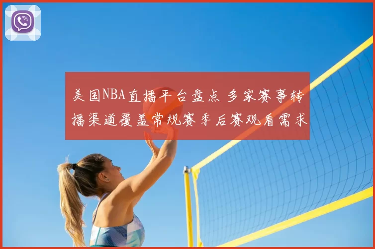 美国NBA直播平台盘点 多家赛事转播渠道覆盖常规赛季后赛观看需求