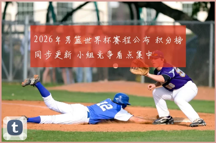 2026年男篮世界杯赛程公布 积分榜同步更新 小组竞争看点集中