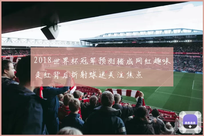2018世界杯冠军预测猪成网红趣味走红背后折射球迷关注焦点