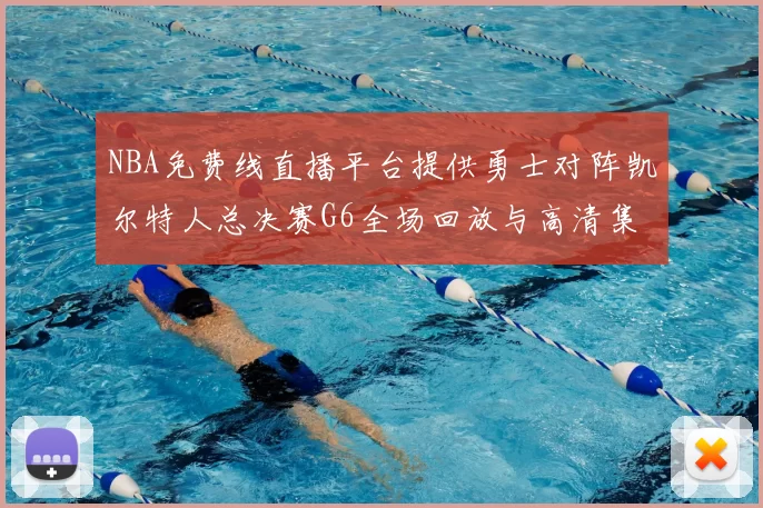 NBA免费线直播平台提供勇士对阵凯尔特人总决赛G6全场回放与高清集锦