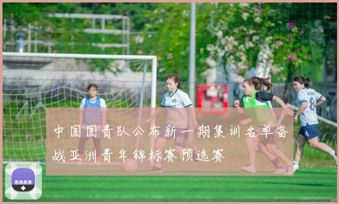 中国国青队公布新一期集训名单备战亚洲青年锦标赛预选赛