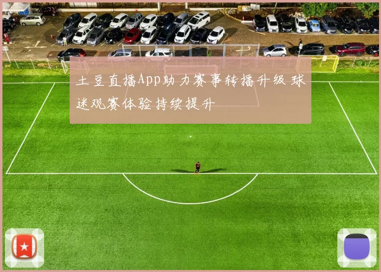 土豆直播App助力赛事转播升级 球迷观赛体验持续提升