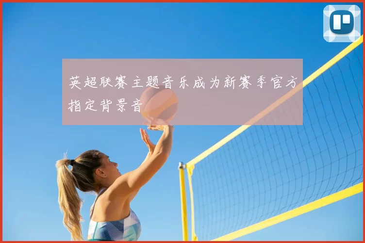 英超联赛主题音乐成为新赛季官方指定背景音