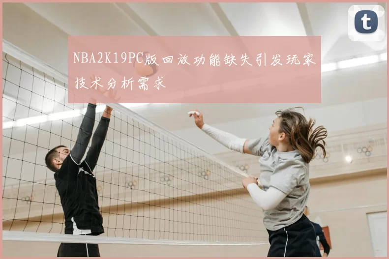 NBA2K19PC版回放功能缺失引发玩家技术分析需求