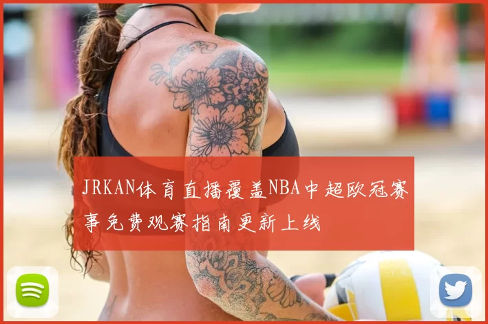 JRKAN体育直播覆盖NBA中超欧冠赛事免费观赛指南更新上线