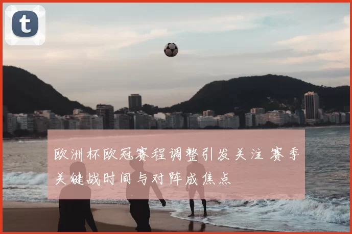 欧洲杯欧冠赛程调整引发关注 赛季关键战时间与对阵成焦点