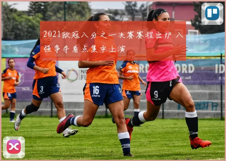 2021欧冠八分之一决赛赛程出炉 八强争夺看点集中上演