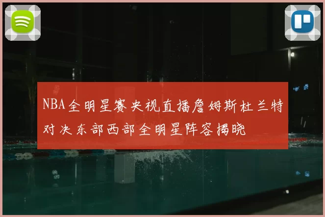 NBA全明星赛央视直播詹姆斯杜兰特对决东部西部全明星阵容揭晓