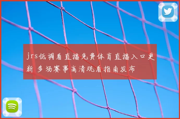jrs低调看直播免费体育直播入口更新 多场赛事高清观看指南发布