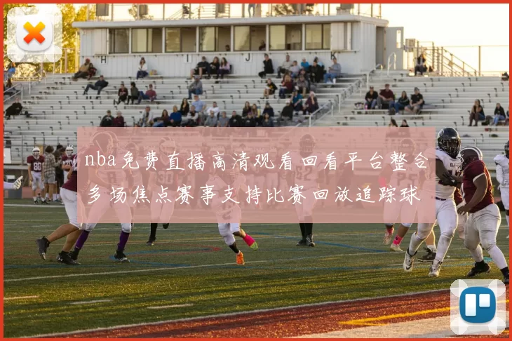nba免费直播高清观看回看平台整合多场焦点赛事支持比赛回放追踪球队最新战况