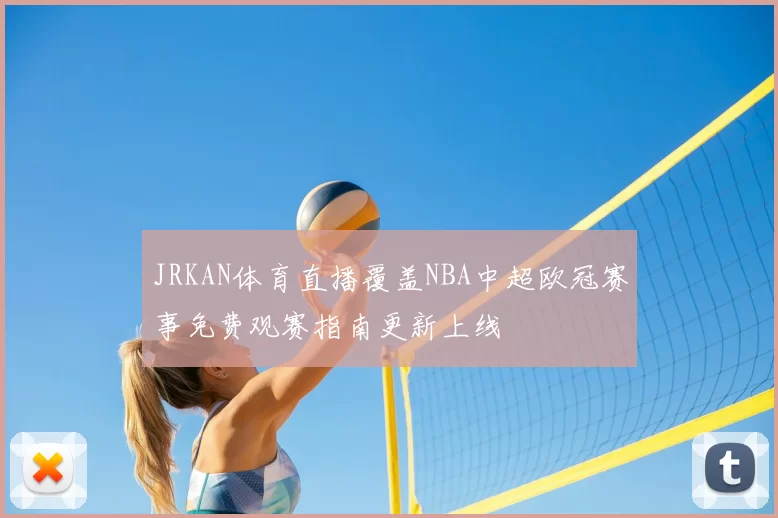 JRKAN体育直播覆盖NBA中超欧冠赛事免费观赛指南更新上线