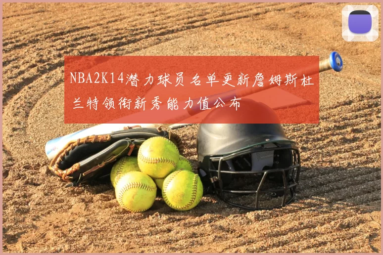 NBA2K14潜力球员名单更新詹姆斯杜兰特领衔新秀能力值公布